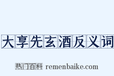 大享先玄酒反义词是什么意思的图片